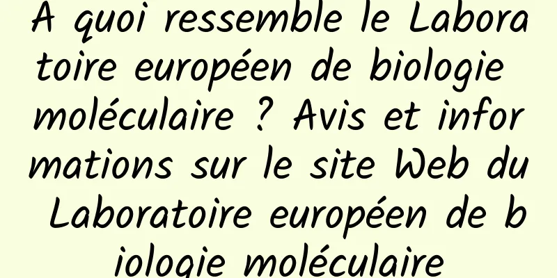 À quoi ressemble le Laboratoire européen de biologie moléculaire ? Avis et informations sur le site Web du Laboratoire européen de biologie moléculaire