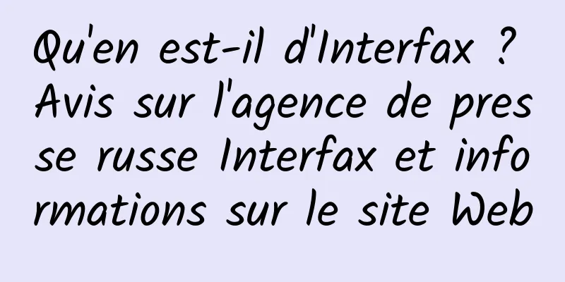 Qu'en est-il d'Interfax ? Avis sur l'agence de presse russe Interfax et informations sur le site Web