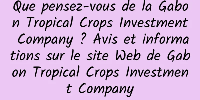 Que pensez-vous de la Gabon Tropical Crops Investment Company ? Avis et informations sur le site Web de Gabon Tropical Crops Investment Company