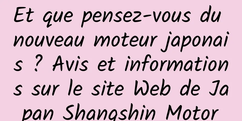 Et que pensez-vous du nouveau moteur japonais ? Avis et informations sur le site Web de Japan Shangshin Motor