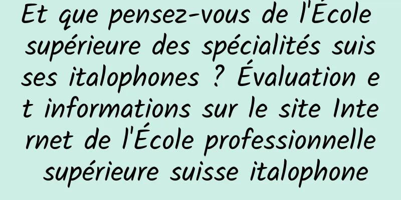 Et que pensez-vous de l'École supérieure des spécialités suisses italophones ? Évaluation et informations sur le site Internet de l'École professionnelle supérieure suisse italophone