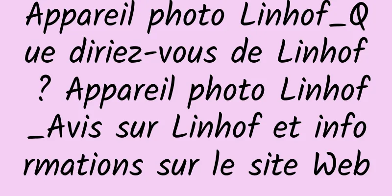 Appareil photo Linhof_Que diriez-vous de Linhof ? Appareil photo Linhof_Avis sur Linhof et informations sur le site Web