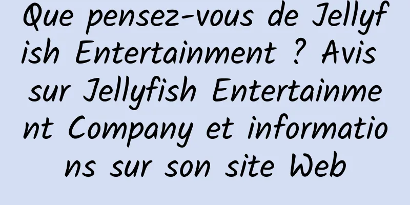 Que pensez-vous de Jellyfish Entertainment ? Avis sur Jellyfish Entertainment Company et informations sur son site Web