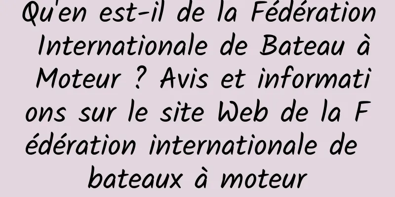 Qu'en est-il de la Fédération Internationale de Bateau à Moteur ? Avis et informations sur le site Web de la Fédération internationale de bateaux à moteur