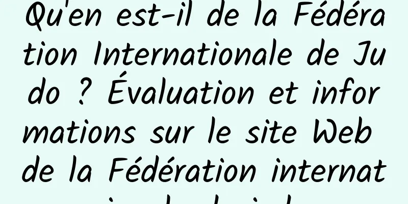 Qu'en est-il de la Fédération Internationale de Judo ? Évaluation et informations sur le site Web de la Fédération internationale de judo
