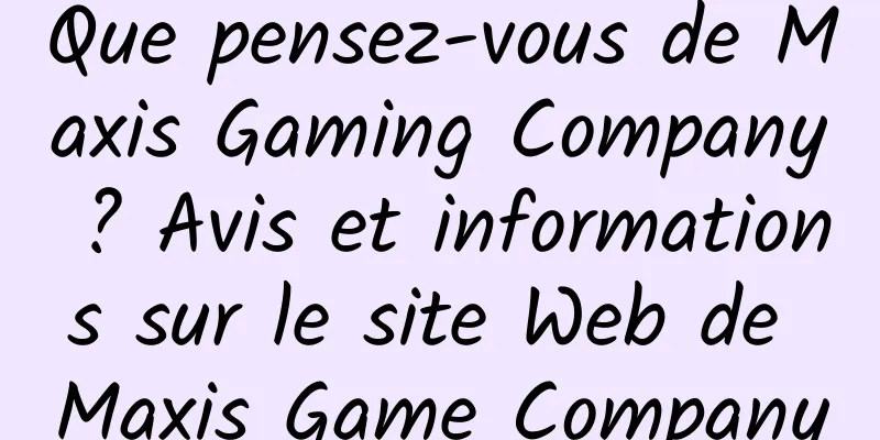 Que pensez-vous de Maxis Gaming Company ? Avis et informations sur le site Web de Maxis Game Company
