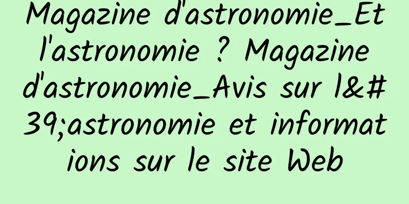 Magazine d'astronomie_Et l'astronomie ? Magazine d'astronomie_Avis sur l'astronomie et informations sur le site Web