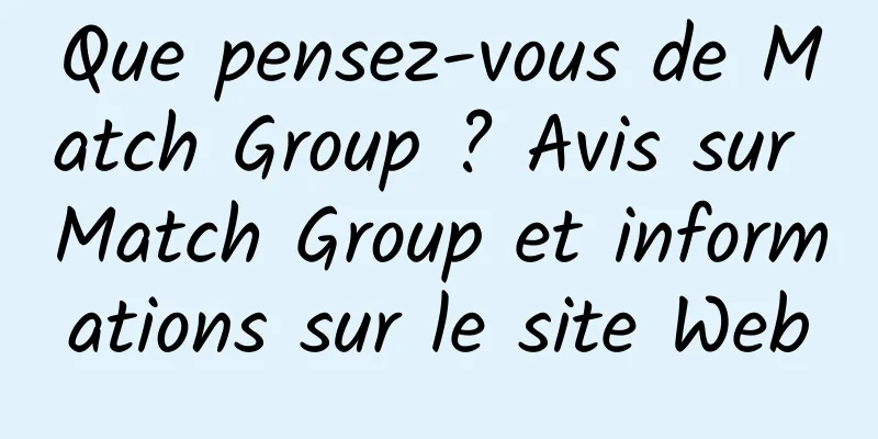 Que pensez-vous de Match Group ? Avis sur Match Group et informations sur le site Web