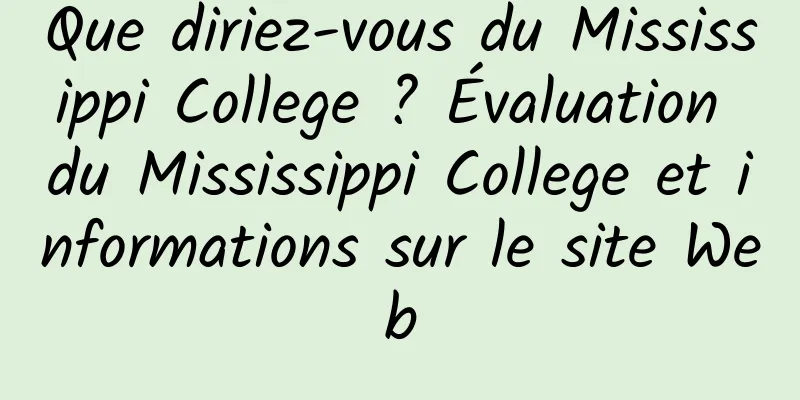 Que diriez-vous du Mississippi College ? Évaluation du Mississippi College et informations sur le site Web