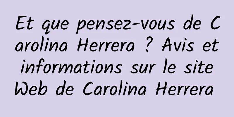 Et que pensez-vous de Carolina Herrera ? Avis et informations sur le site Web de Carolina Herrera 