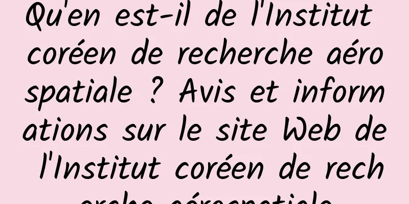 Qu'en est-il de l'Institut coréen de recherche aérospatiale ? Avis et informations sur le site Web de l'Institut coréen de recherche aérospatiale