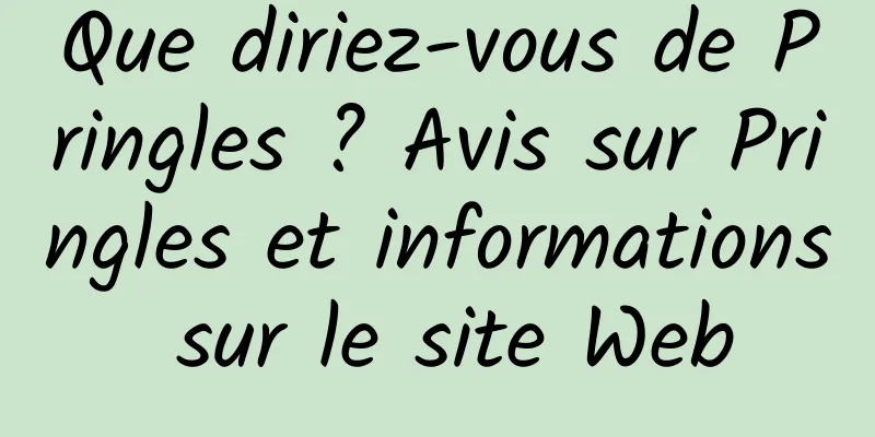 Que diriez-vous de Pringles ? Avis sur Pringles et informations sur le site Web