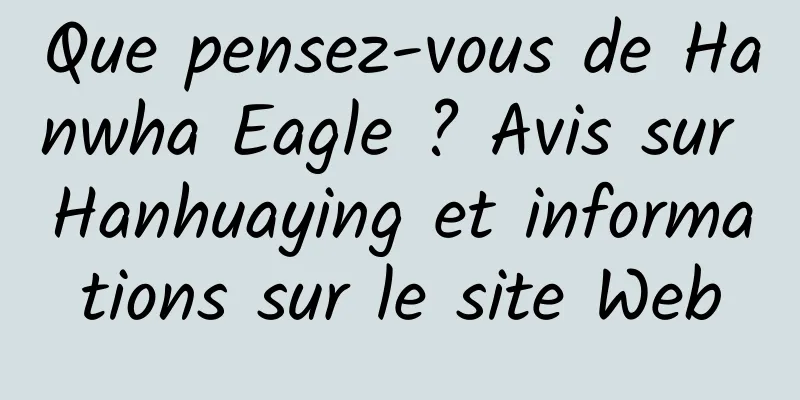 Que pensez-vous de Hanwha Eagle ? Avis sur Hanhuaying et informations sur le site Web