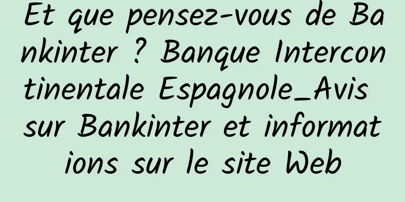 Et que pensez-vous de Bankinter ? Banque Intercontinentale Espagnole_Avis sur Bankinter et informations sur le site Web