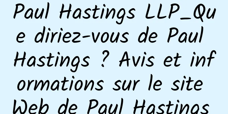 Paul Hastings LLP_Que diriez-vous de Paul Hastings ? Avis et informations sur le site Web de Paul Hastings 
