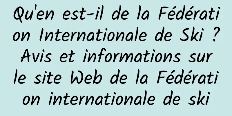Qu'en est-il de la Fédération Internationale de Ski ? Avis et informations sur le site Web de la Fédération internationale de ski