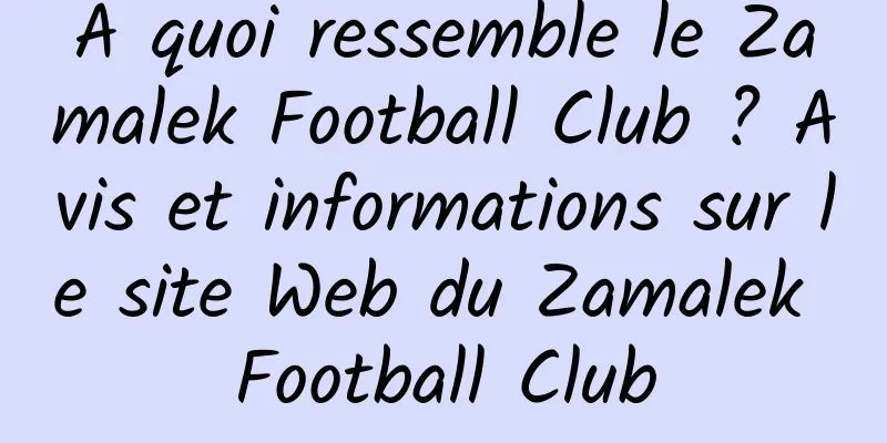 À quoi ressemble le Zamalek Football Club ? Avis et informations sur le site Web du Zamalek Football Club