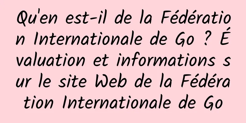Qu'en est-il de la Fédération Internationale de Go ? Évaluation et informations sur le site Web de la Fédération Internationale de Go