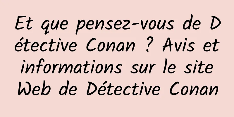 Et que pensez-vous de Détective Conan ? Avis et informations sur le site Web de Détective Conan