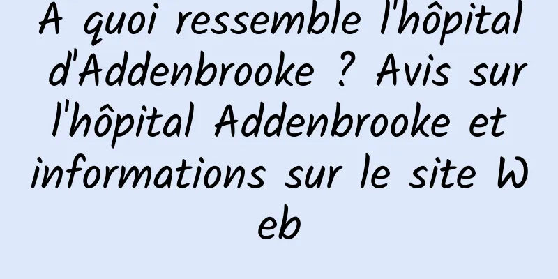 À quoi ressemble l'hôpital d'Addenbrooke ? Avis sur l'hôpital Addenbrooke et informations sur le site Web