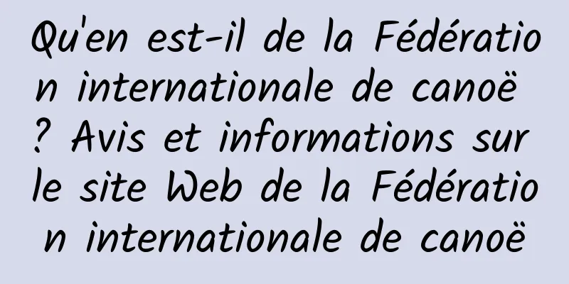 Qu'en est-il de la Fédération internationale de canoë ? Avis et informations sur le site Web de la Fédération internationale de canoë