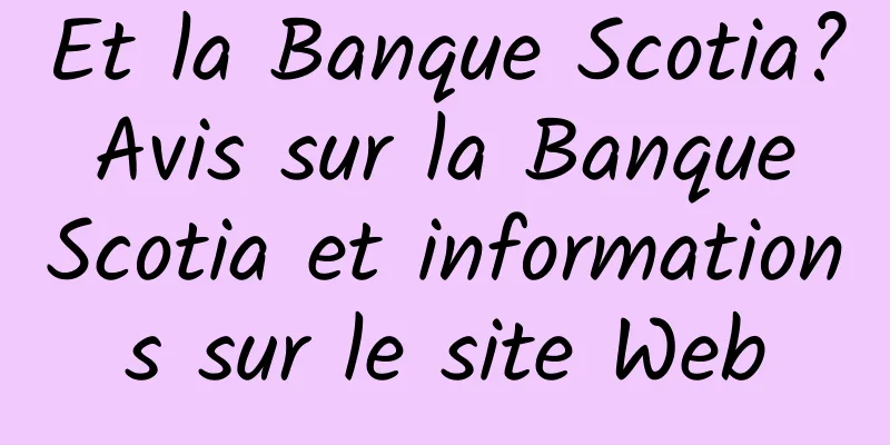 Et la Banque Scotia? Avis sur la Banque Scotia et informations sur le site Web