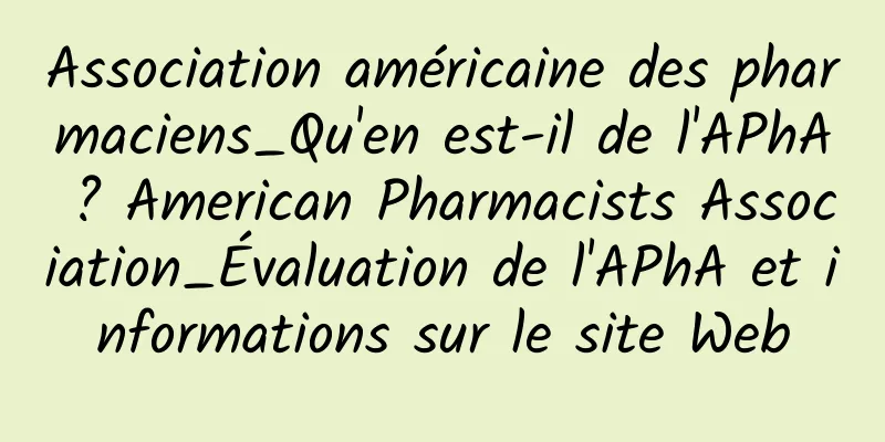 Association américaine des pharmaciens_Qu'en est-il de l'APhA ? American Pharmacists Association_Évaluation de l'APhA et informations sur le site Web