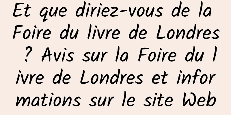 Et que diriez-vous de la Foire du livre de Londres ? Avis sur la Foire du livre de Londres et informations sur le site Web