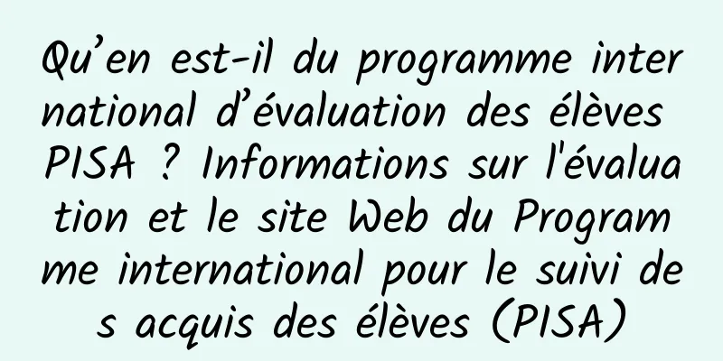 Qu’en est-il du programme international d’évaluation des élèves PISA ? Informations sur l'évaluation et le site Web du Programme international pour le suivi des acquis des élèves (PISA)