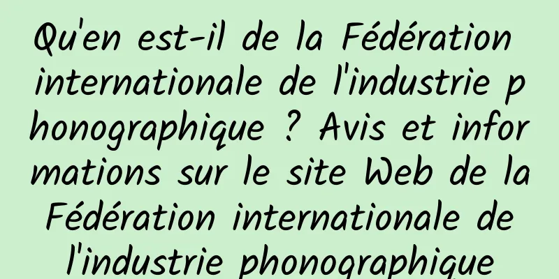Qu'en est-il de la Fédération internationale de l'industrie phonographique ? Avis et informations sur le site Web de la Fédération internationale de l'industrie phonographique