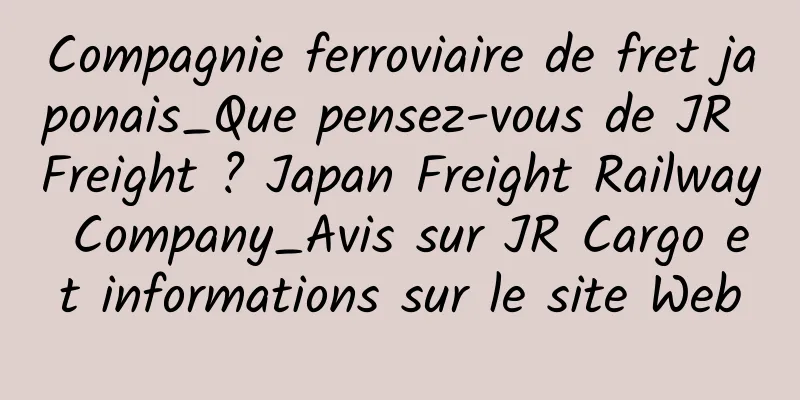 Compagnie ferroviaire de fret japonais_Que pensez-vous de JR Freight ? Japan Freight Railway Company_Avis sur JR Cargo et informations sur le site Web