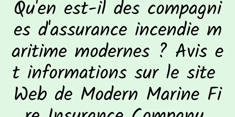 Qu'en est-il des compagnies d'assurance incendie maritime modernes ? Avis et informations sur le site Web de Modern Marine Fire Insurance Company 