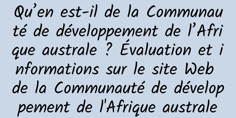 Qu’en est-il de la Communauté de développement de l’Afrique australe ? Évaluation et informations sur le site Web de la Communauté de développement de l'Afrique australe