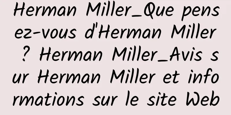 Herman Miller_Que pensez-vous d'Herman Miller ? Herman Miller_Avis sur Herman Miller et informations sur le site Web