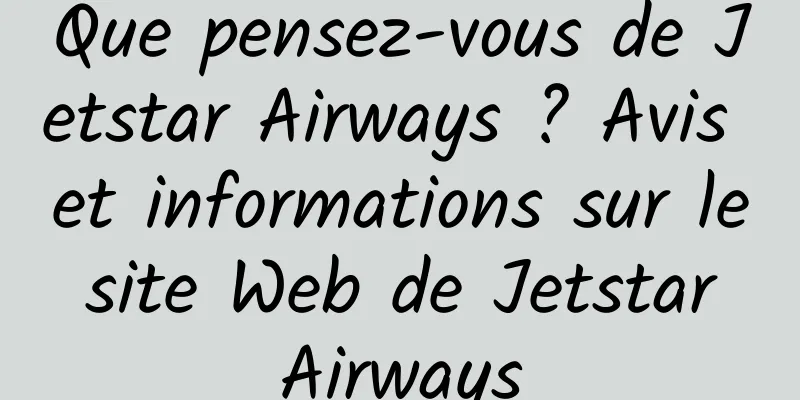 Que pensez-vous de Jetstar Airways ? Avis et informations sur le site Web de Jetstar Airways