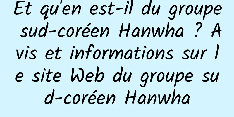 Et qu'en est-il du groupe sud-coréen Hanwha ? Avis et informations sur le site Web du groupe sud-coréen Hanwha