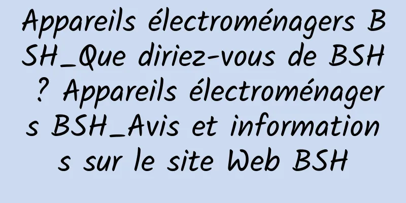Appareils électroménagers BSH_Que diriez-vous de BSH ? Appareils électroménagers BSH_Avis et informations sur le site Web BSH