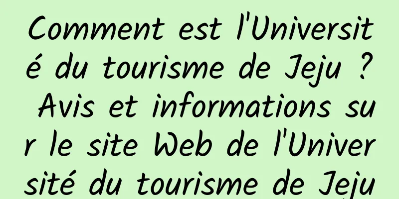 Comment est l'Université du tourisme de Jeju ? Avis et informations sur le site Web de l'Université du tourisme de Jeju