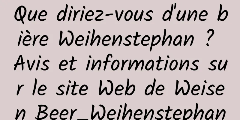 Que diriez-vous d'une bière Weihenstephan ? Avis et informations sur le site Web de Weisen Beer_Weihenstephan