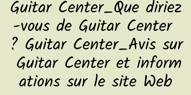Guitar Center_Que diriez-vous de Guitar Center ? Guitar Center_Avis sur Guitar Center et informations sur le site Web