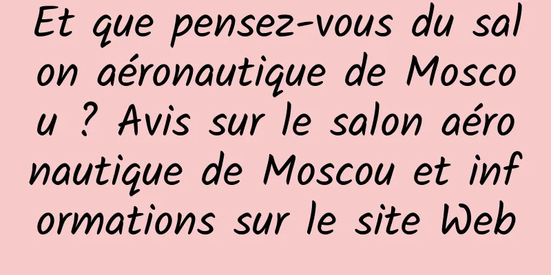 Et que pensez-vous du salon aéronautique de Moscou ? Avis sur le salon aéronautique de Moscou et informations sur le site Web