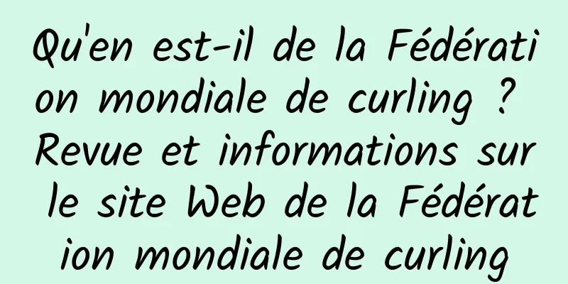 Qu'en est-il de la Fédération mondiale de curling ? Revue et informations sur le site Web de la Fédération mondiale de curling
