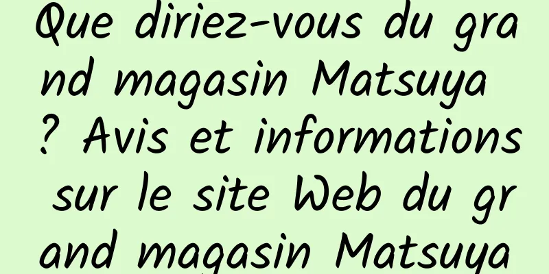 Que diriez-vous du grand magasin Matsuya ? Avis et informations sur le site Web du grand magasin Matsuya