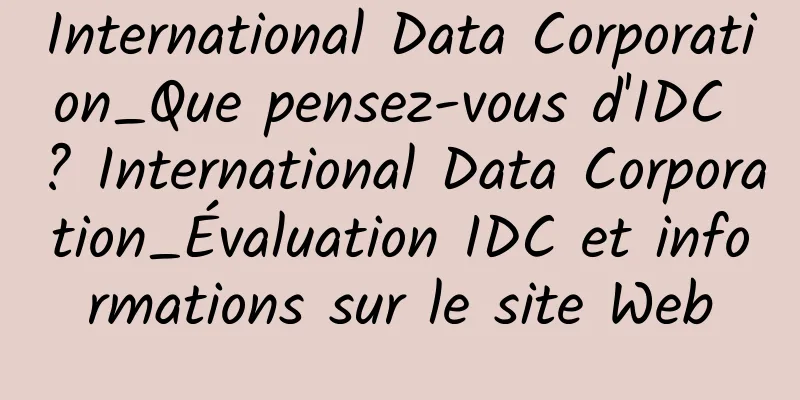 International Data Corporation_Que pensez-vous d'IDC ? International Data Corporation_Évaluation IDC et informations sur le site Web