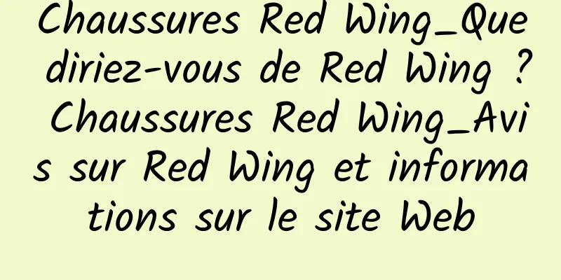 Chaussures Red Wing_Que diriez-vous de Red Wing ? Chaussures Red Wing_Avis sur Red Wing et informations sur le site Web