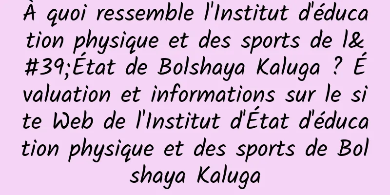 À quoi ressemble l'Institut d'éducation physique et des sports de l'État de Bolshaya Kaluga ? Évaluation et informations sur le site Web de l'Institut d'État d'éducation physique et des sports de Bolshaya Kaluga