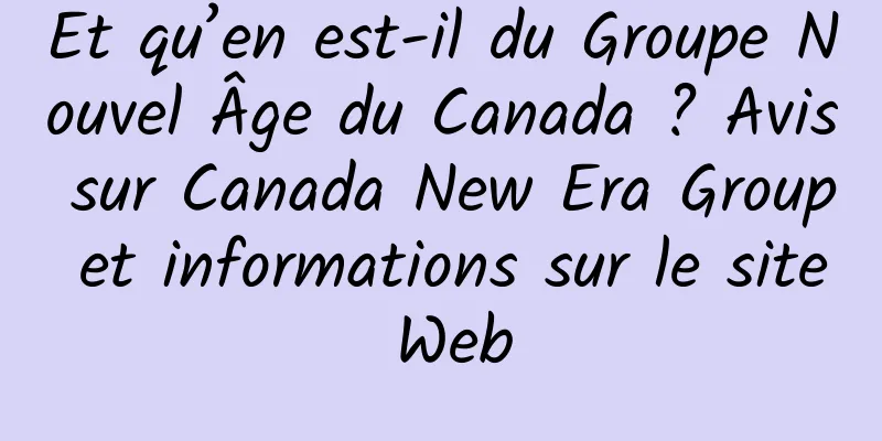 Et qu’en est-il du Groupe Nouvel Âge du Canada ? Avis sur Canada New Era Group et informations sur le site Web