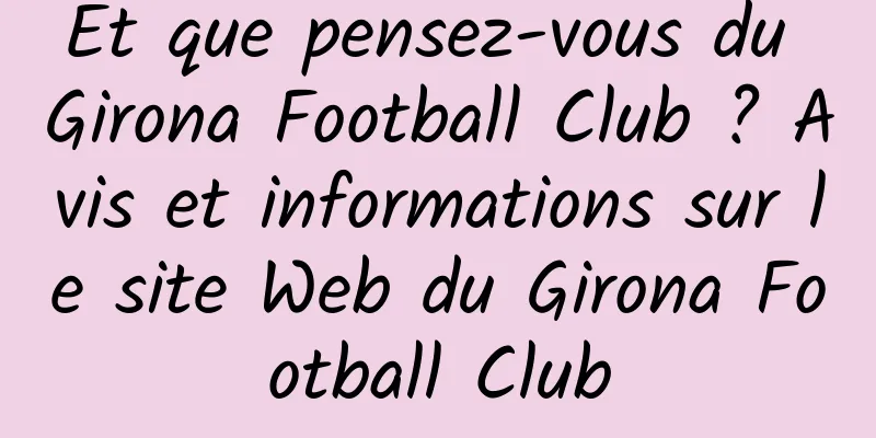 Et que pensez-vous du Girona Football Club ? Avis et informations sur le site Web du Girona Football Club
