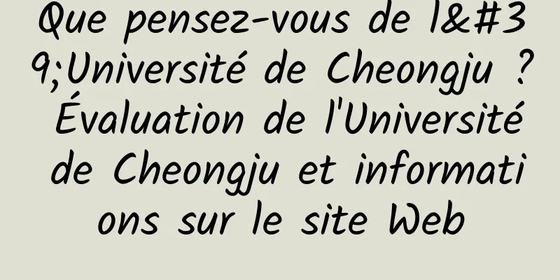 Que pensez-vous de l'Université de Cheongju ? Évaluation de l'Université de Cheongju et informations sur le site Web