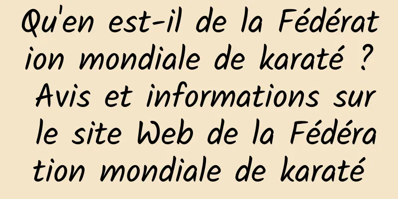 Qu'en est-il de la Fédération mondiale de karaté ? Avis et informations sur le site Web de la Fédération mondiale de karaté
